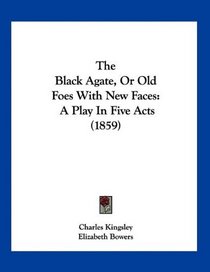 The Black Agate, Or Old Foes With New Faces: A Play In Five Acts (1859)
