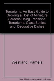 Terrariums: An Easy Guide to Growing a Host of Miniature Gardens Using Traditional Terrariums, Glass Bottles and  Decorative Dishes