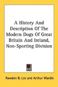 A History And Description Of The Modern Dogs Of Great Britain And Ireland, Non-Sporting Division