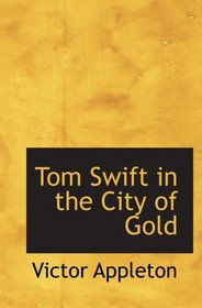 Tom Swift in the City of Gold: or  Marvelous Adventures Underground