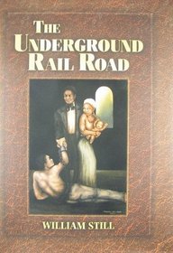The Underground Rail Road: A Record Of Facts, Authentic Narratives, Letters, &c., Narrating The Hardships, Hair-breadth Escapes, And Death Struggles Of The Slaves In Their Efforts for Freedom
