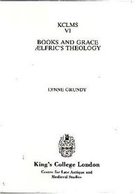 Books and Grace: Aelfric's Theology (Kings College London Medieval Studies)