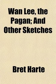 Wan Lee, the Pagan; And Other Sketches