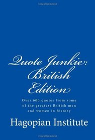 Quote Junkie:  British Edition: Over 600 Quotes From Some Of The Greatest British Men And Women In History