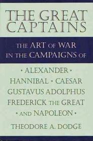 Great captains: The art of war in the campaigns of Alexander, Hannibal, Caesar, Gustavus Adolphus, Frederick the Great, and Napoleon