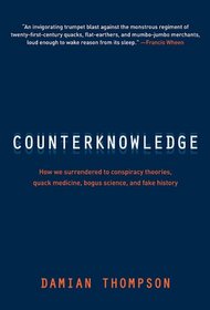 Counterknowledge: How We Surrendered to Conspiracy Theories, Quack Medicine, Bogus Science and Fake History