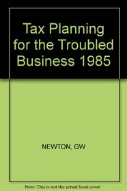 Tax Planning for the Troubled Business 1985