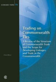 Trading on Commonwealth Ties: A Review of the Structure of Commonwealth Trade and the Scope for Developing Linkages and Trade in the Commonwealth (Economic Paper Series)