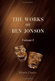 The Works of Ben Jonson: Volume 1. Memoirs of Jonson, c.. Every Man in his Humour