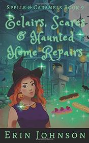 Eclairs, Scares & Haunted Home Repairs: A Cozy Witch Mystery (Spells & Caramels)