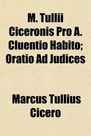 M. Tullii Ciceronis Pro A. Cluentio Habito; Oratio Ad Judices