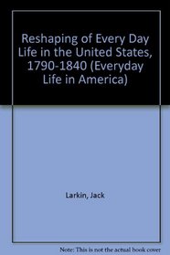 The Reshaping of Everyday Life 1790-1840 (Everyday Life in America)
