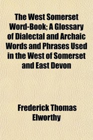 The West Somerset Word-Book; A Glossary of Dialectal and Archaic Words and Phrases Used in the West of Somerset and East Devon
