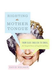 Righting the Mother Tongue: From Olde English to Email, the Tangled Story of English Spelling