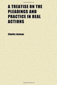 A Treatise on the Pleadings and Practice in Real Actions; With Precedents of Pleadings