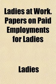 Ladies at Work. Papers on Paid Employments for Ladies