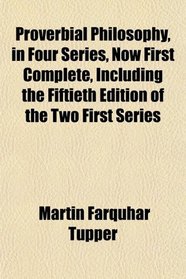 Proverbial Philosophy, in Four Series, Now First Complete, Including the Fiftieth Edition of the Two First Series