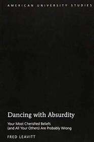 Dancing with Absurdity: Your Most Cherished Beliefs 'and All Your Others' Are Probably Wrong (American University Studies)