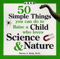 50 Simple Things You Can Do to Raise a Child Who Loves Science & Nature (50 Simple Things Series)
