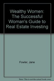 Wealthy Women: The Successful Woman's Guide to Real Estate Investing