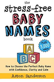 The Stress-Free Baby Names Book: How to Choose the Perfect Baby Name with Confidence, Clarity and Calm (Plus 3,000 Baby Names)