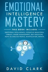 Emotional Intelligence Mastery: 7 Manuscripts - Emotional Intelligence, Cognitive Behavioral Therapy, Anger Management, Self-Discipline, How to ... (Psychotherapy & Psychology) (Volume 1)