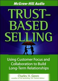 Trust-Based Selling, 4-cd set: Using Customer Focus and Collaboration to Build Long-Term Relationships