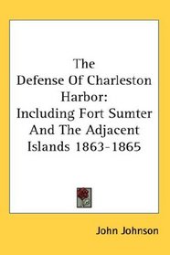 The Defense Of Charleston Harbor: Including Fort Sumter And The Adjacent Islands 1863-1865