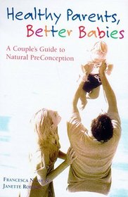 Healthy Parents, Better Babies: A Couple's Guide to Natural Preconception Health Care