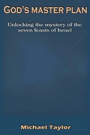 God's Master Plan: Unlocking the Mystery of the Seven Feasts of Israel