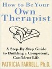 How to Be Your Own Therapist : A Step-by-Step Guide to Building a Competent, Confident Life