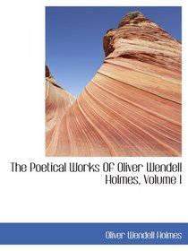 The Poetical Works Of Oliver Wendell Holmes, Volume I