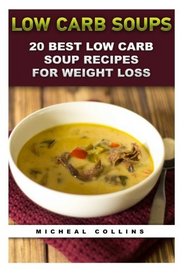 Low Carb Soups: 20 Best Low Carb Soup Recipes For Weight Loss: (low carbohydrate, high protein, low carbohydrate foods, low carb, low carb cookbook, ... Ketogenic Diet to Overcome Belly Fat)