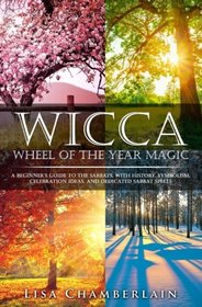 Wicca Wheel of the Year Magic: A Beginner?s Guide to the Sabbats, with History, Symbolism, Celebration Ideas, and Dedicated Sabbat Spells