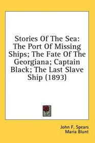 Stories Of The Sea: The Port Of Missing Ships; The Fate Of The Georgiana; Captain Black; The Last Slave Ship (1893)