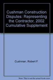 Cushman Construction Disputes: Representing the Contractor, 2002 Cumulative Supplement