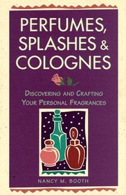 Perfumes, Splashes  Colognes : Discovering and Crafting Your Personal Fragrances