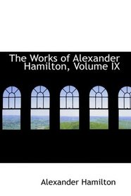 The Works of Alexander Hamilton, Volume IX