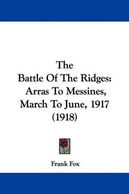 The Battle Of The Ridges: Arras To Messines, March To June, 1917 (1918)