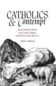 Catholics and Contempt: How Catholic Media Fuel Today's Fights and What to Do About It