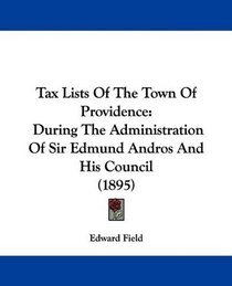 Tax Lists Of The Town Of Providence: During The Administration Of Sir Edmund Andros And His Council (1895)