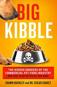 Big Kibble: The Hidden Dangers of the Commercial Pet Food Industry and How to Do Better by Our Dogs