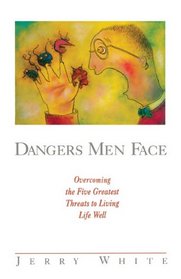 Dangers Men Face: Overcoming the Five Greatest Threats to Living Life Well