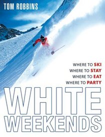 White Weekends: Where to Ski, Where to Stay, Where to Eat, Where to Party
