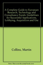A Complete Guide to European Research, Technology and Consultancy Funds: Guidelines for Successful Applications, Lobbying, Acquisition and Use