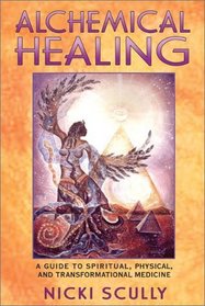 Alchemical Healing : A Guide to Spiritual, Physical, and Transformational Medicine