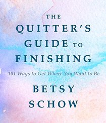 The Quitter's Guide to Finishing: 101 Ways to Get Where You Want to Be