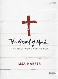 The Gospel of Mark Bible Study Book: The Jesus We're Aching For