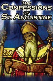 Confessions of St. Augustine: The Original, Classic Text by Augustine Bishop of Hippo, His Autobiography and Conversion Story