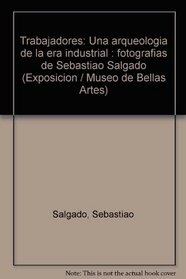 Trabajadores: Una arqueologia de la era industrial : fotografias de Sebastiao Salgado (Exposicion / Museo de Bellas Artes) (Spanish Edition)
